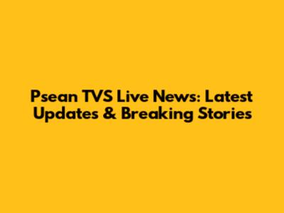 Psean TVS Live News: Latest Updates & Breaking Stories
