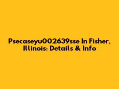 Psecaseyu002639sse In Fisher, Illinois: Details & Info