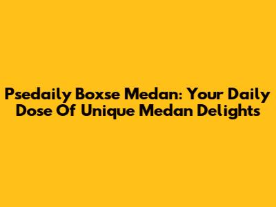 Psedaily Boxse Medan: Your Daily Dose Of Unique Medan Delights