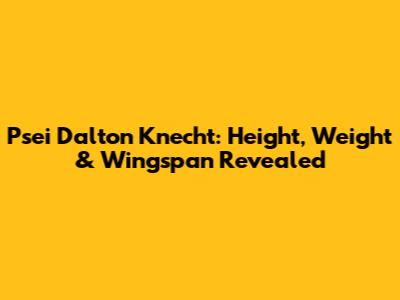Psei Dalton Knecht: Height, Weight & Wingspan Revealed