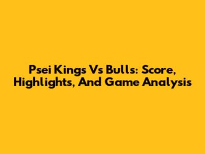 Psei Kings Vs Bulls: Score, Highlights, And Game Analysis