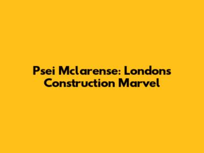 Psei Mclarense: London's Construction Marvel