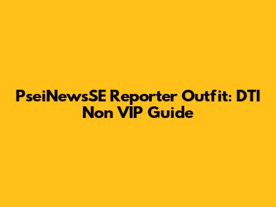 PseiNewsSE Reporter Outfit: DTI Non VIP Guide