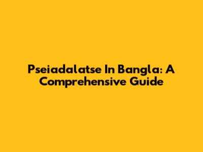 Pseiadalatse In Bangla: A Comprehensive Guide