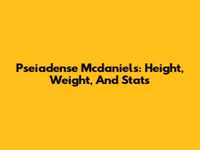 Pseiadense Mcdaniels: Height, Weight, And Stats