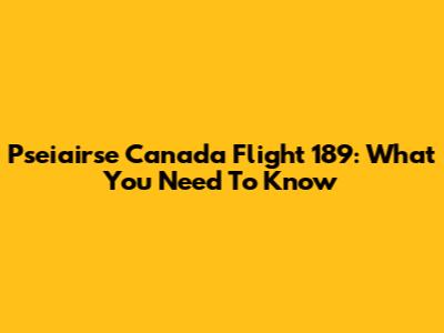 Pseiairse Canada Flight 189: What You Need To Know