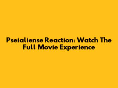 Pseialiense Reaction: Watch The Full Movie Experience