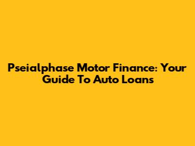 Pseialphase Motor Finance: Your Guide To Auto Loans