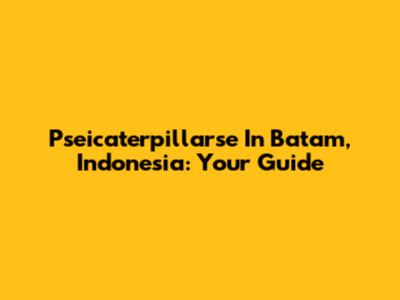 Pseicaterpillarse In Batam, Indonesia: Your Guide