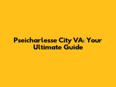 Pseicharlesse City VA: Your Ultimate Guide