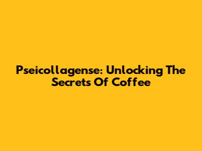 Pseicollagense: Unlocking The Secrets Of Coffee