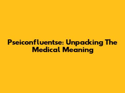 Pseiconfluentse: Unpacking The Medical Meaning