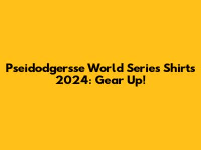 Pseidodgersse World Series Shirts 2024: Gear Up!