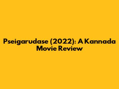 Pseigarudase (2022): A Kannada Movie Review