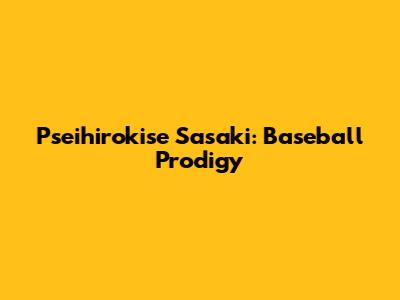 Pseihirokise Sasaki: Baseball Prodigy