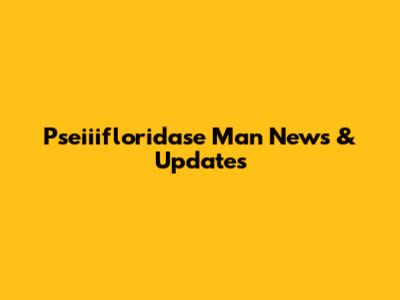 Pseiiifloridase Man News & Updates