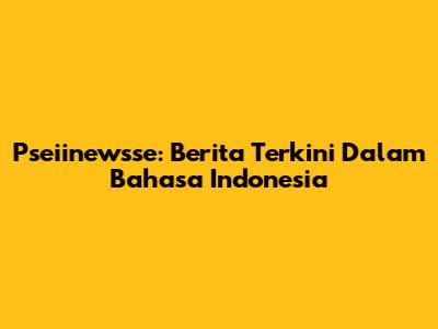Pseiinewsse: Berita Terkini Dalam Bahasa Indonesia