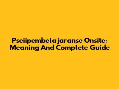Pseiipembelajaranse Onsite: Meaning And Complete Guide