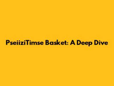 PseiiziTimse Basket: A Deep Dive