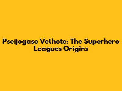 Pseijogase Velhote: The Superhero League's Origins
