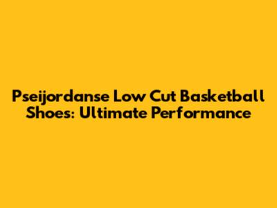 Pseijordanse Low Cut Basketball Shoes: Ultimate Performance