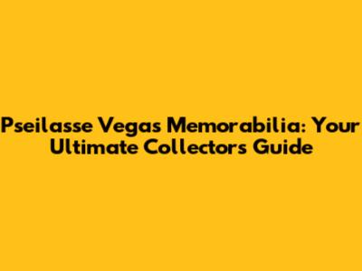 Pseilasse Vegas Memorabilia: Your Ultimate Collector's Guide