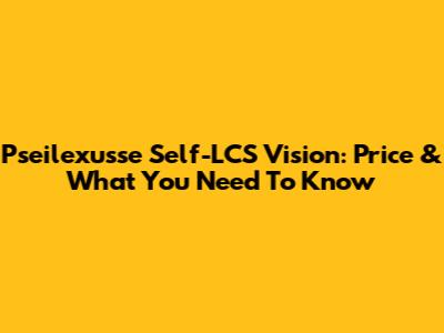Pseilexusse Self-LCS Vision: Price & What You Need To Know