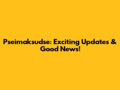 Pseimaksudse: Exciting Updates & Good News!