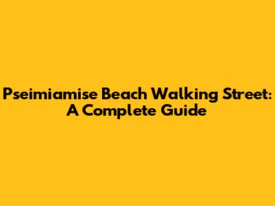 Pseimiamise Beach Walking Street: A Complete Guide