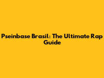 Pseinbase Brasil: The Ultimate Rap Guide