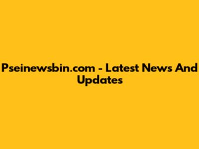 Pseinewsbin.com - Latest News And Updates