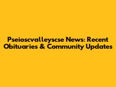 Pseioscvalleyscse News: Recent Obituaries & Community Updates