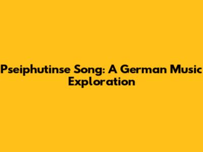 Pseiphutinse Song: A German Music Exploration