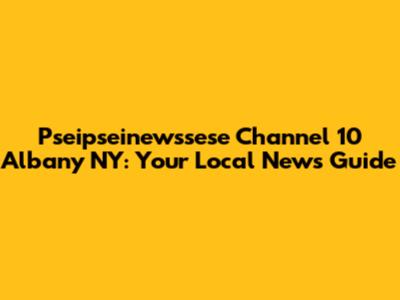 Pseipseinewssese Channel 10 Albany NY: Your Local News Guide