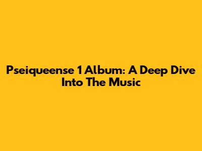 Pseiqueense 1 Album: A Deep Dive Into The Music