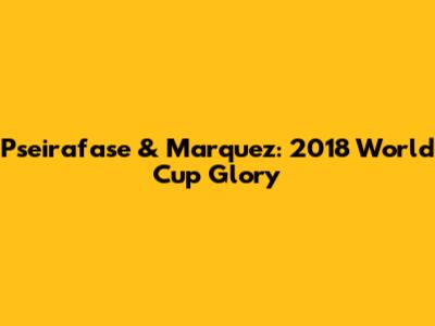 Pseirafase & Marquez: 2018 World Cup Glory