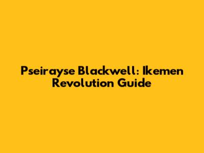 Pseirayse Blackwell: Ikemen Revolution Guide