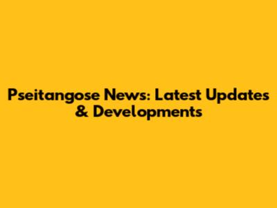 Pseitangose News: Latest Updates & Developments