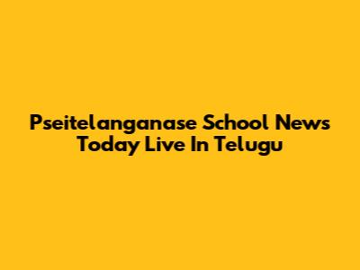 Pseitelanganase School News Today Live In Telugu