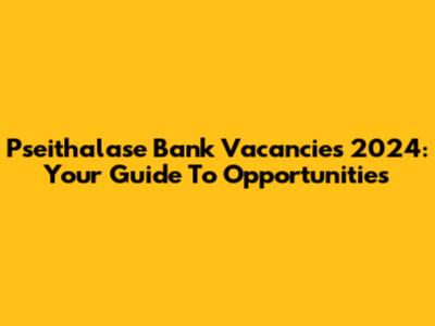 Pseithalase Bank Vacancies 2024: Your Guide To Opportunities