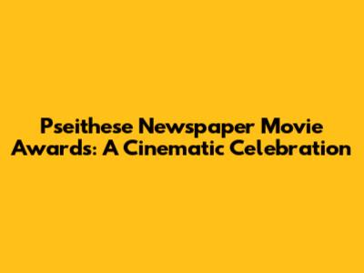 Pseithese Newspaper Movie Awards: A Cinematic Celebration