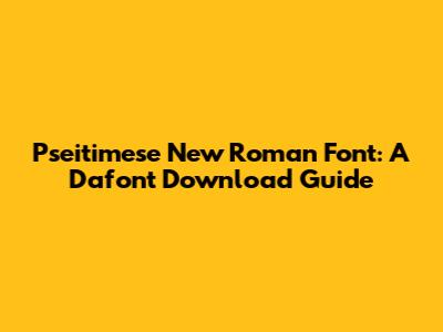 Pseitimese New Roman Font: A Dafont Download Guide