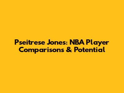 Pseitrese Jones: NBA Player Comparisons & Potential