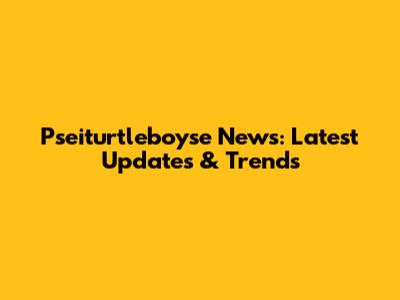 Pseiturtleboyse News: Latest Updates & Trends
