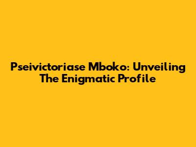 Pseivictoriase Mboko: Unveiling The Enigmatic Profile