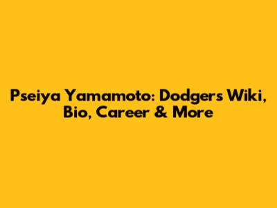 Pseiya Yamamoto: Dodgers Wiki, Bio, Career & More