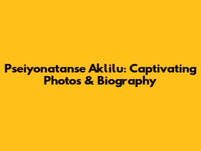 Pseiyonatanse Aklilu: Captivating Photos & Biography