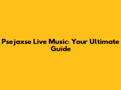Psejaxse Live Music: Your Ultimate Guide