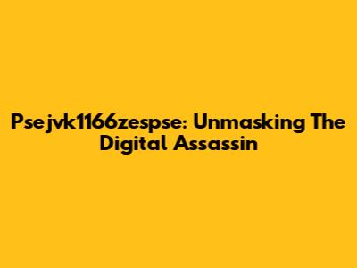 Psejvk1166zespse: Unmasking The Digital Assassin