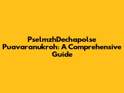 PselmzhDechapolse Puavaranukroh: A Comprehensive Guide